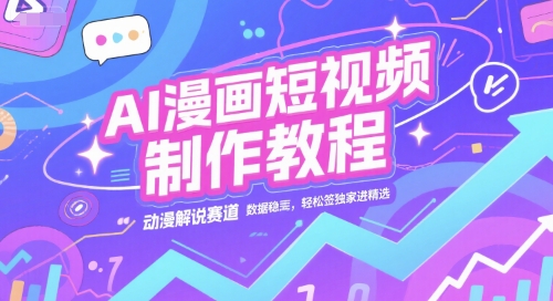 AI漫画短视频制作教程，动漫解说赛道，数据稳定且流量高，轻松签独家进精选-九天资源站