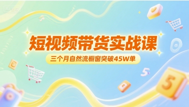 短视频带货实战课，三个月自然流橱窗突破45W单-九天资源站