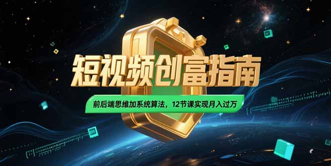 2025短视频创富指南，前后端思维加系统算法，12节课实现月入过万-九天资源站