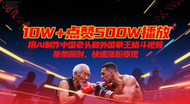10W+点赞500W播放，用AI制作中国老头和外国拳王格斗视频，条条原创，快速涨粉变现-九天资源站
