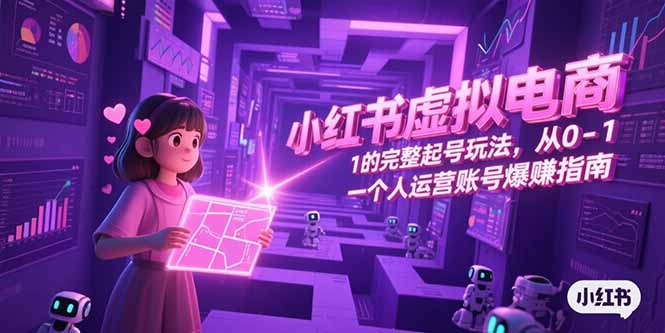 小红书虚拟电商，从0-1的完整起号玩法，一个人运营账号爆赚指南-九天资源站