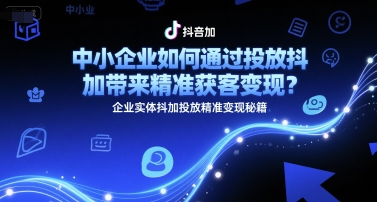 中小企业如何通过投放抖加带来精准获客变现？企业实体抖加投放精准变现秘籍-九天资源站