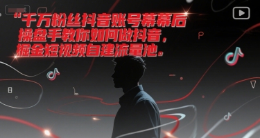 千万粉丝抖音账号幕后操盘手教你如何做抖音，掘金短视频自建流量池-九天资源站