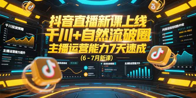 抖音直播新课上线，千川+自然流破圈，主播运营能力7天速成 (6-7月新课-九天资源站