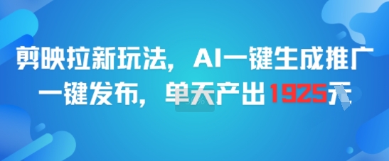 剪映拉新玩法，AI一键生成推广，一键发布，单天最高产出1925-九天资源站
