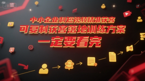 中小企业利用短视频精准获客，可复制获客落地训练方案，做好短视频，一定要看完-九天资源站