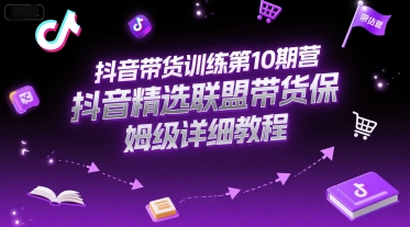 抖音带货训练第10期营，抖音精选联盟带货保姆级详细教程-九天资源站