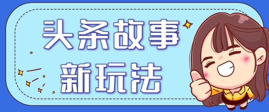 头条故事类新玩法，一天20+，保姆级完全实操教程(附指令)-九天资源站