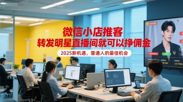 微信小店推客，转发明星直播间就可以挣佣金，2025新机遇，普通人的最佳机会-九天资源站