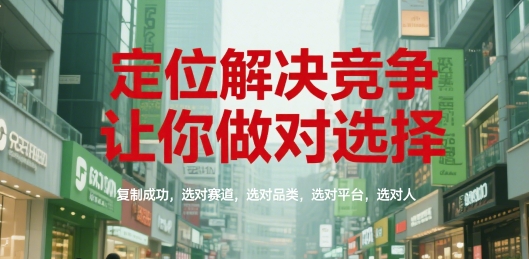 定位解决竞争，让你做对选择，复制成功，选对赛道，选对品类，选对平台，选对人-九天资源站