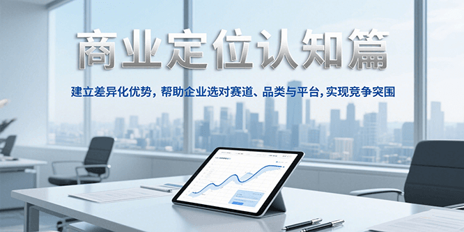 商业定位认知，建立差异化优势，帮助企业选对赛道、品类与平台，实现竞争突围-九天资源站