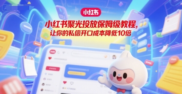 小红书聚光投放保姆级教程，让你的私信开口成本降低10倍-九天资源站