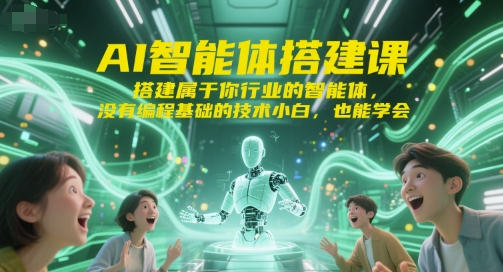 AI智能体搭建课，搭建属于你行业的智能体，没有编程基础的技术小白，也能学会-九天资源站