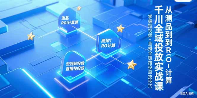 千川全域投放实战课，从测品到ROI计算，掌握短视频+直播全链路投放技巧-九天资源站