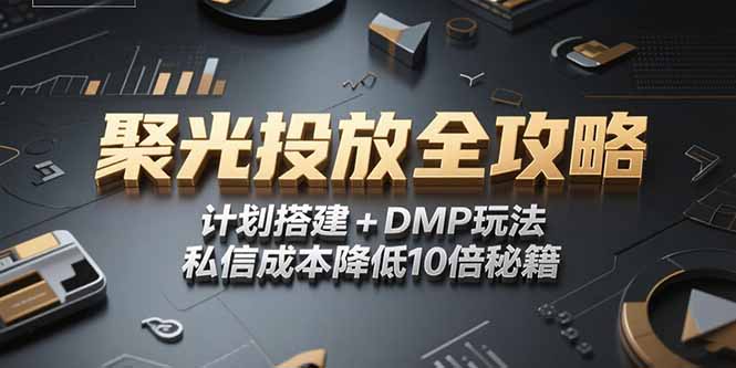 2025小红书聚光投放全攻略，计划搭建+DMP玩法，私信成本降低10倍秘籍-九天资源站
