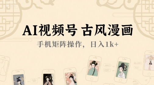 AI视频号古风漫画，手机矩阵操作，日入1k+-九天资源站