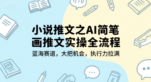 小说推文之AI简笔画推文实操全流程，蓝海赛道，大把机会，执行力拉满-九天资源站