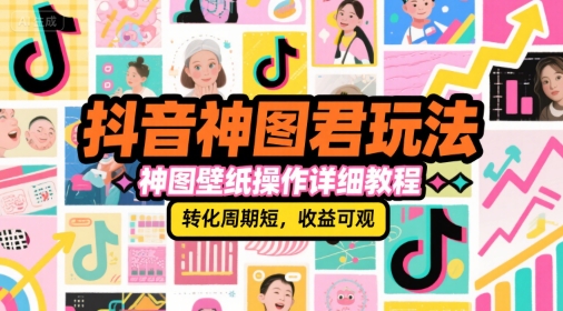 抖音神图君玩法，神图壁纸操作详细教程，转化周期短，收益可观-九天资源站