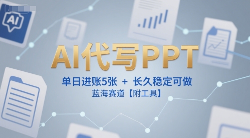 AI代写PPT，单日进账5张+，长久稳定可做，蓝海赛道【附工具】-九天资源站