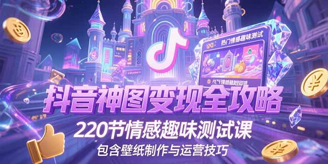 抖音神图变现全攻略，220节情感趣味测试课，包含壁纸制作与运营技巧-九天资源站