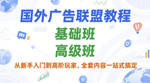 国外广告联盟教程，基础班和高级班，从新手入门到高阶玩家，全套内容一站式搞定-九天资源站