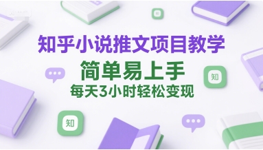 知乎小说推文项目教学，简单易上手，每天3小时轻松变现-九天资源站