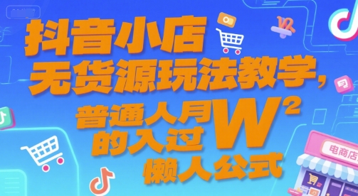 抖音小店无货源玩法教学，普通人月入过W的懒人公式-九天资源站