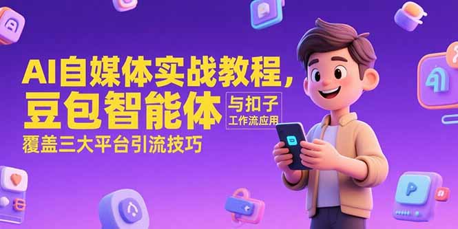 AI自媒体实战教程，豆包智能体与扣子工作流应用，覆盖三大平台引流技巧-九天资源站