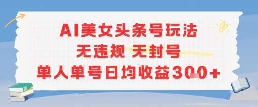 AI美女头条号玩法无违规无封号单人单号日均收益3张-九天资源站