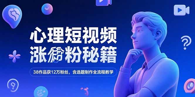 心理短视频涨粉秘籍，38作品获12万粉丝，含选题制作全流程教学-九天资源站
