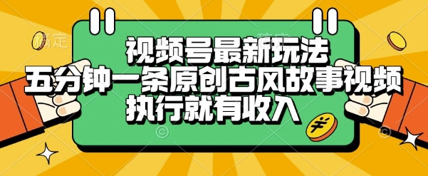 视频号最新玩法，五分钟一条原创古风故事类视频执行就有收入【揭秘】-九天资源站
