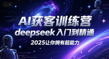 AI获客训练营，deepseek入门到精通，2025让你拥有超能力-九天资源站