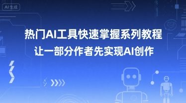 热门AI工具快速掌握系列教程，让一部分创作者先实现AI创作-九天资源站