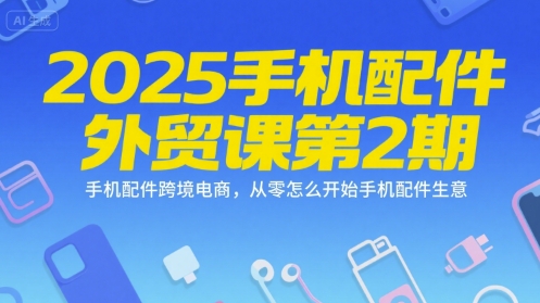 2025手机配件外贸课第2期，手机配件跨境电商，从零怎么开始手机配件生意-九天资源站