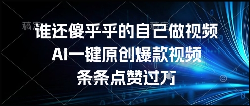 谁还傻乎乎的自己做视频？AI一键原创爆款视频，条条点赞过万，简单方便，好操作【揭秘】-九天资源站