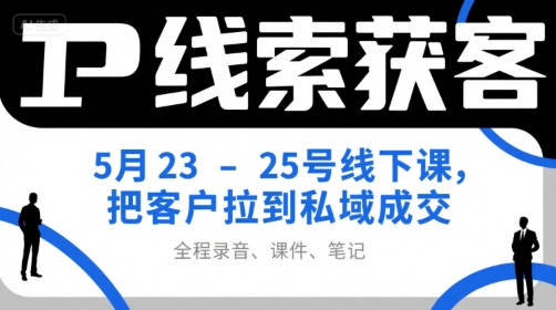 IP线索获客5月23-25号线下课，把客户拉到私域成交(录音+课件+笔记)-九天资源站