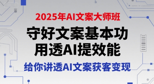 2025年AI文案大师班，守好文案基本功，用透AI提效能，给你讲透AI文案获客变现-九天资源站