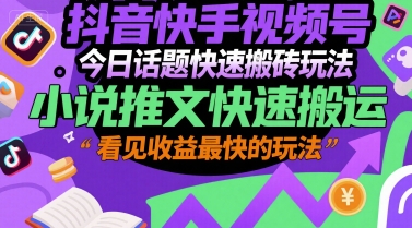 抖音快手视频号今日话题快速搬砖玩法，小说推文快速搬运，看见收益最快的玩法-九天资源站