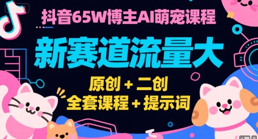 抖音65W博主AI萌宠课程，新赛道流量大，原创+二创，全套课程+提示词-九天资源站