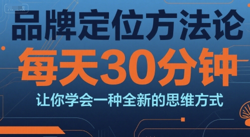 品牌定位方法论，每天30钟分让你学会一种全新的思维方式-九天资源站