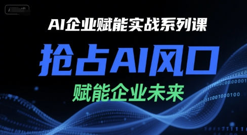 AI企业赋能实战系列课，抢占AI风口，赋能企业未来-九天资源站