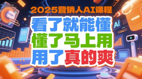 2025营销人AI课程，看了就能懂，懂了马上用，用了真的爽-九天资源站