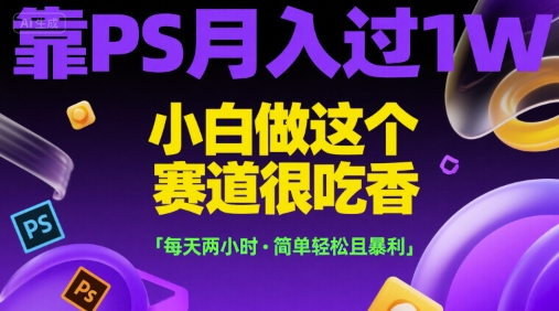 靠PS月入过1W，小白做这个赛道很吃香，每天两小时，简单轻松且暴利【揭秘】-九天资源站