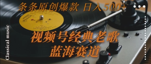 视频号经典老歌，蓝海赛道，日入5张+ 条条原创爆款【揭秘】-九天资源站