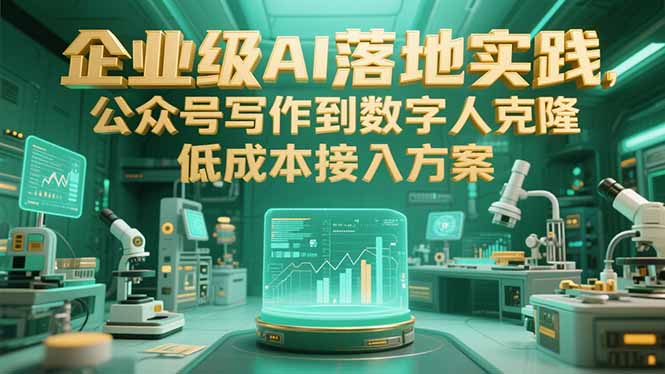 企业级AI落地实践，公众号写作到数字人克隆，低成本接入方案-九天资源站