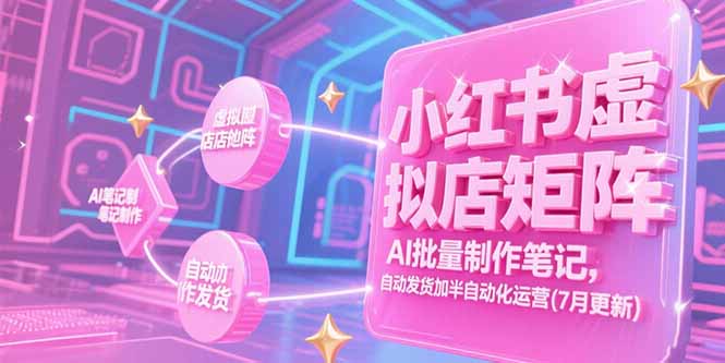 小红书虚拟店矩阵，AI批量制作笔记，自动发货加半自动化运营(7月更新-九天资源站