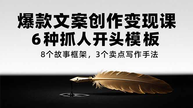 爆款文案创作变现课，6种抓人开头模板，8个故事框架，3个卖点写作手法-九天资源站