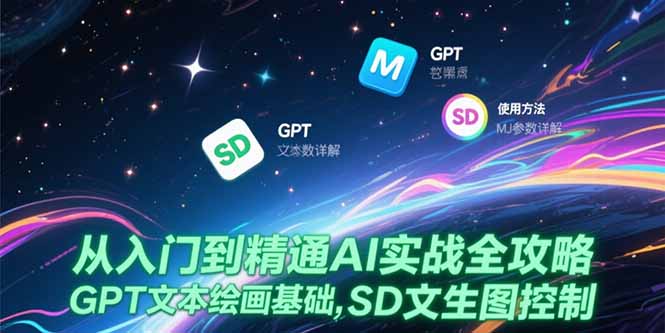 从入门到精通AI实战全攻略，GPT文本绘画基础，MJ参数详解，SD文生图控制-九天资源站