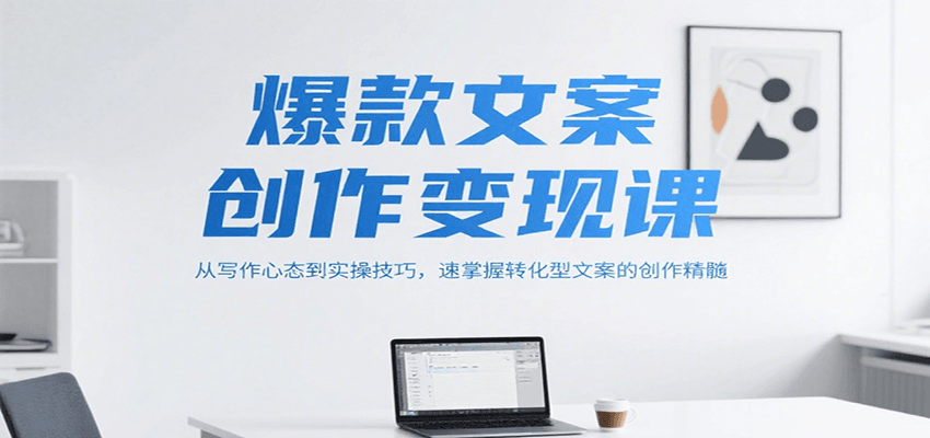 爆款文案创作变现课，从写作心态到实操技巧，速掌握转化型文案的创作精髓-九天资源站