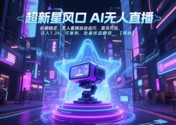 超新星风口无人直播，长期稳定，无人看顾自动运行，菜鸟可玩，日入1.3k，可复制，批量收益翻倍-九天资源站